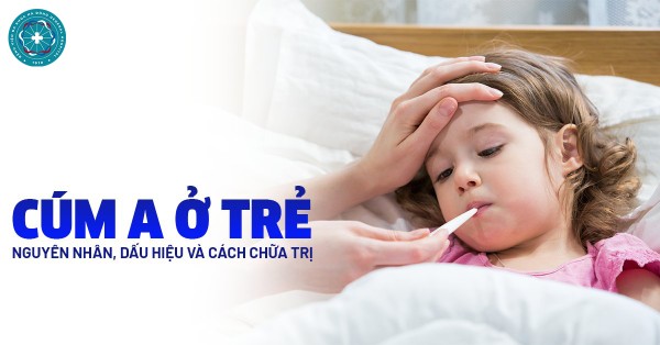 Cúm A ở trẻ em - Phát hiện sớm, chăm sóc đúng cách để bảo vệ con yêu